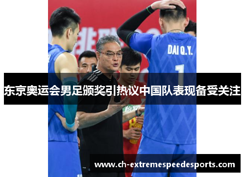 东京奥运会男足颁奖引热议中国队表现备受关注